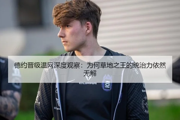 德约晋级温网深度观察：为何草地之王的统治力依然无解 - rb88